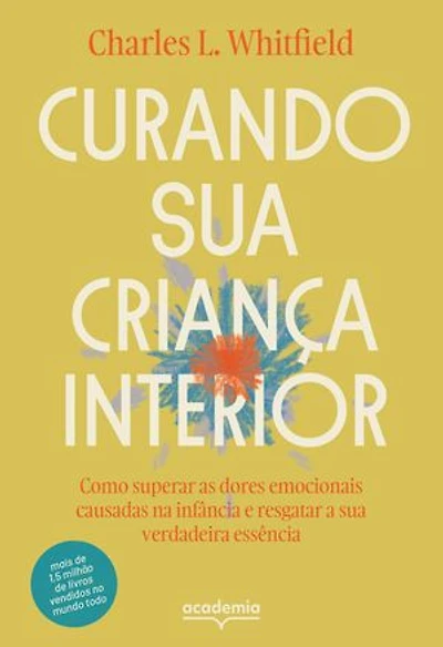 Curando sua criança interior: Como superar as dores emocinoais causadas na infância e resgatar a sua verdadeira essência