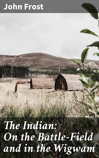 The Indian: On the Battle-Field and in the Wigwam: Exploring the Richness of Native American Culture and History