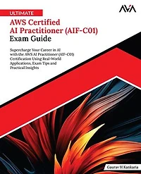 Ultimate AWS Certified AI Practitioner (AIF-C01) Exam Guide: Supercharge Your Career in AI with the AWS AI Practitioner (AIF-C01) Certification Using Real-World Applications, Exam Tips and Practical Insights (English Edition)