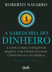 A Sabedoria do Dinheiro: A ciência para conquistar riqueza com espiritualidade, consciência e segurança.
