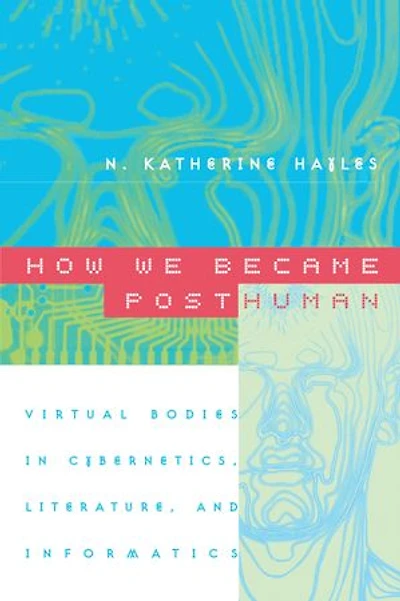 How We Became Posthuman: Virtual Bodies Cybernetics, Literature, and Informatics