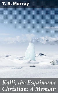 Kalli, the Esquimaux Christian: A Memoir: A Journey of Faith: The Arctic Conversion of Kalli