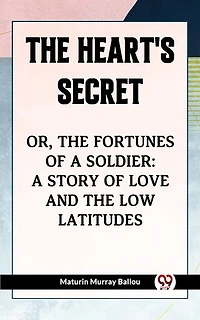 The Heart'S Secret Or, The Fortunes Of A Soldier: A Story Of Love And The Low Latitudes