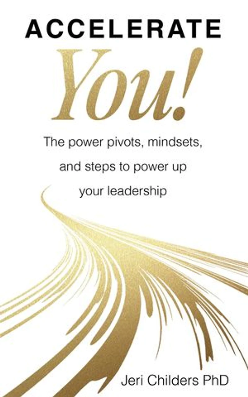 Accelerate You!: The Power Pivots, Mindsets, and Steps to Power Up Your Leadership