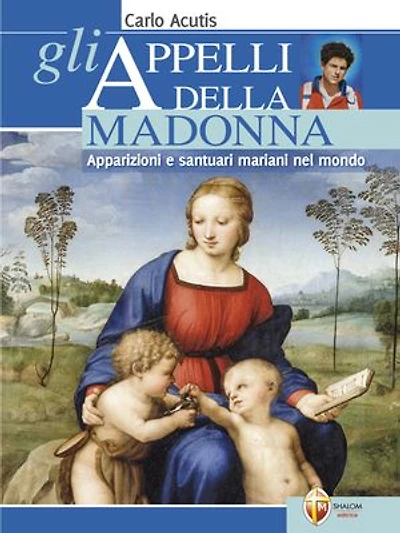 Gli appelli della Madonna. Apparizioni e santuari mariani nel mondo. Carlo Acutis