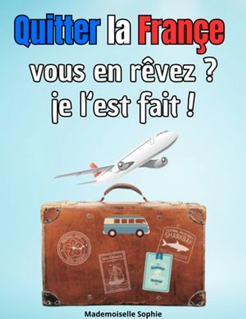 Quitter la Françe vous en rêvez ? je l‘est fait !: Conseils pratiques pour ceux qui envisagent de s'expatrier