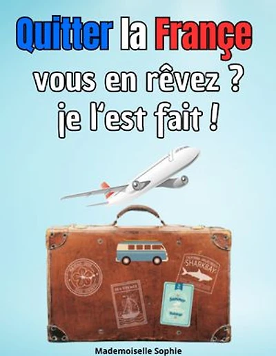 Quitter la Françe vous en rêvez ? je l‘est fait !: Conseils pratiques pour ceux qui envisagent de s'expatrier