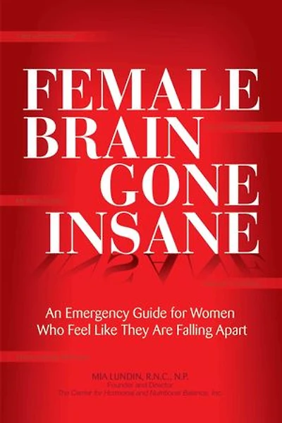 Female Brain Gone Insane: An Emergency Guide For Women Who Feel Like They Are Falling Apart