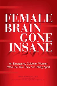 Female Brain Gone Insane: An Emergency Guide For Women Who Feel Like They Are Falling Apart