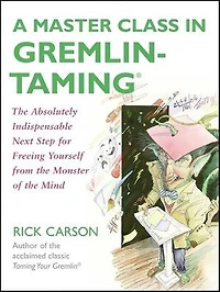 A Master Class Gremlin-Taming(R): the Absolutely Indispensable Next Step for Freeing Yourself from Monster of Mind