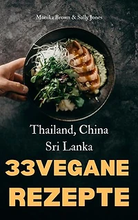 33 VEGANE ASIATISCHE REZEPTE: THAILAND, SRI LANKA & CHINA: LECKER, SCHNELL UND EINFACH ZUBEREITET