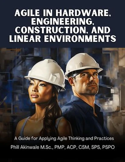 Agile in Hardware, Engineering, Construction and Linear Environments: A Guide for Applying Agile Thinking and Practices