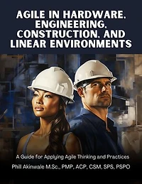 Agile in Hardware, Engineering, Construction and Linear Environments: A Guide for Applying Agile Thinking and Practices