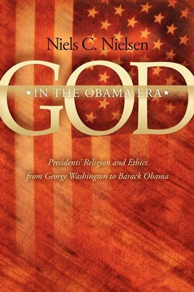 God The Obama Era: Presidents' Religion and Ethics from George Washington to Barack