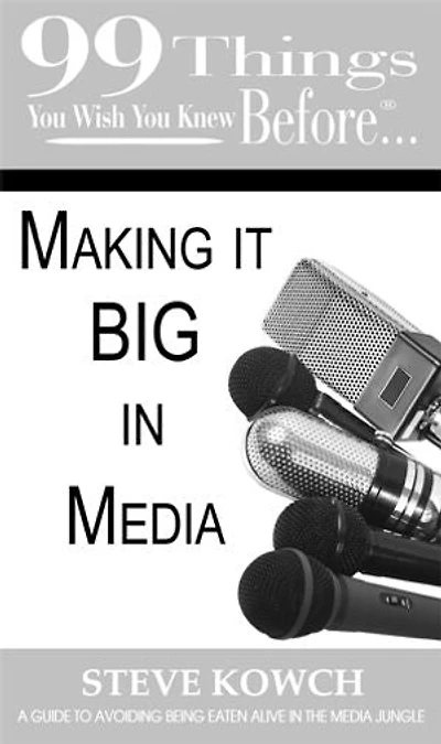 99 things you wish you knew before…Making it Big in the Media: A guide to avoiding being eaten alive in the media jungle