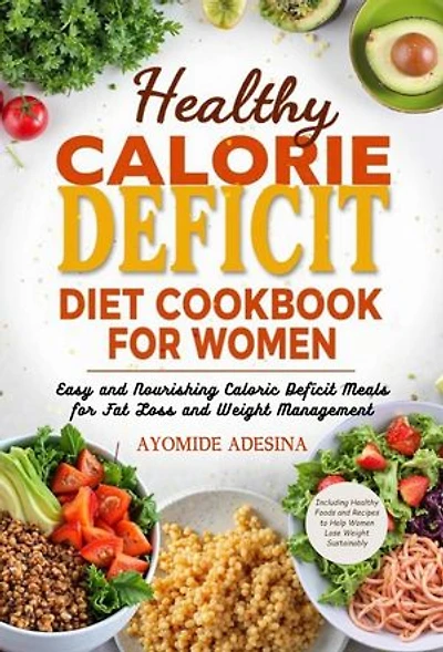 Healthy Calorie Deficit Diet Cookbook for Women: Easy and Nourishing Caloric Deficit Meals for Fat Loss and Weight Management