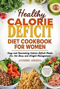 Healthy Calorie Deficit Diet Cookbook for Women: Easy and Nourishing Caloric Deficit Meals for Fat Loss and Weight Management