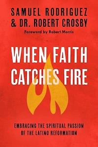 When Faith Catches Fire: Embracing The Spiritual Passion Of Latino Reformation