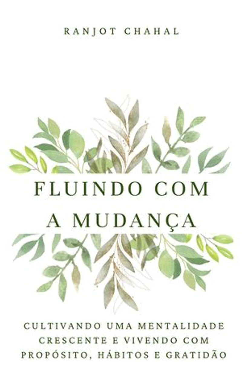 Fluindo com a Mudança: Cultivando uma Mentalidade Crescente e Vivendo com Propósito, Hábitos e Gratidão