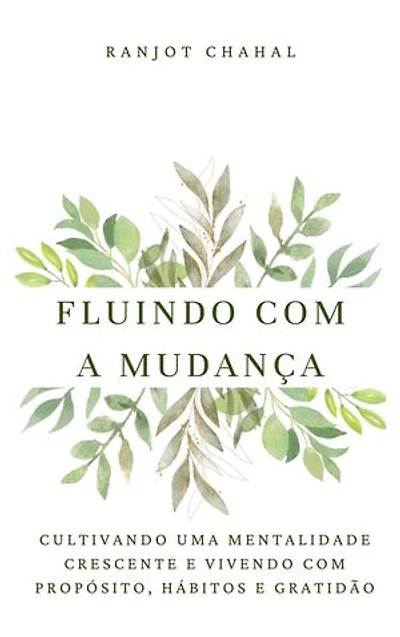 Fluindo com a Mudança: Cultivando uma Mentalidade Crescente e Vivendo com Propósito, Hábitos e Gratidão