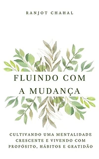 Fluindo com a Mudança: Cultivando uma Mentalidade Crescente e Vivendo com Propósito, Hábitos e Gratidão