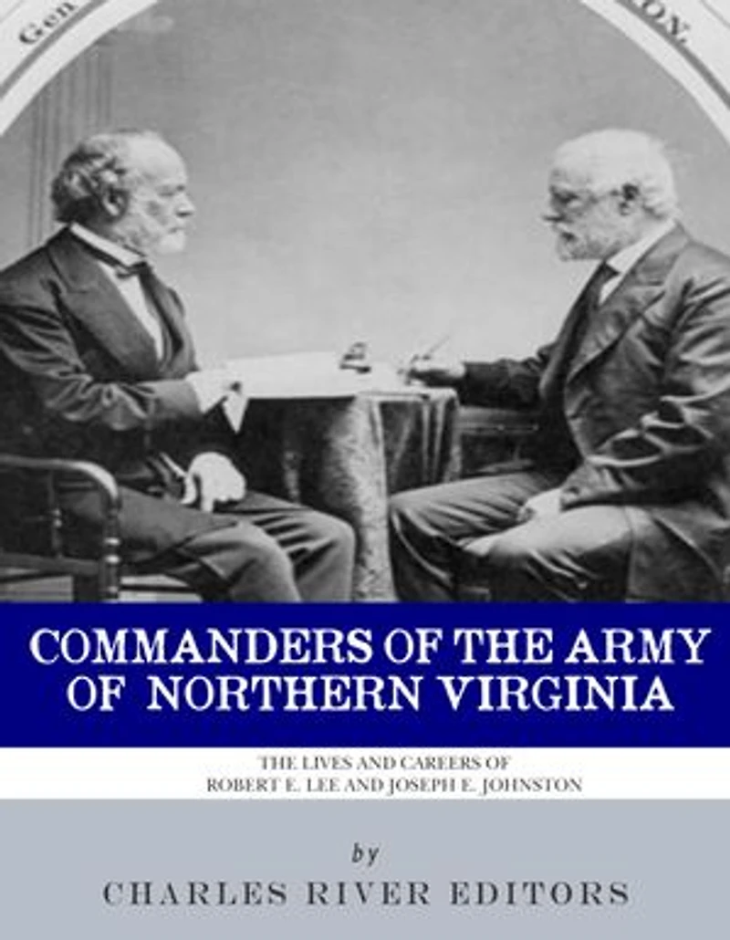 Commanders of the Army of Northern Virginia: The Lives and Careers of Robert E. Lee and Joseph E. Johnston