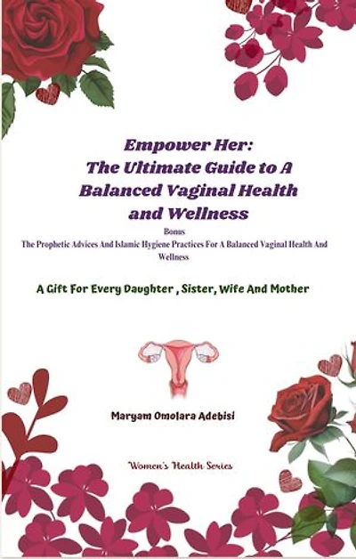 Empower Her: The Ultimate Guide To A Balanced Vaginal Health and Wellness: A Gift For Every Daughter, Sister, Wife and Mother