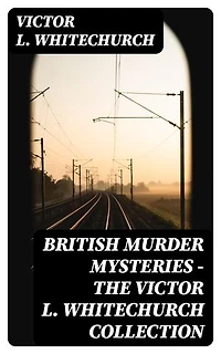 British Murder Mysteries - The Victor L. Whitechurch Collection: Enriched edition.