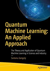 Quantum Machine Learning: An Applied Approach: The Theory And Application Of Learning Science Industry