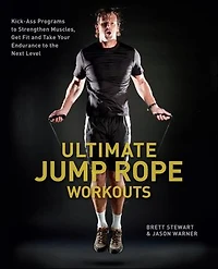 Ultimate Jump Rope Workouts: Kick-Ass Programs to Strengthen Muscles, Get Fit, and Take Your Endurance the Next Level