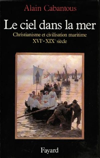 Le Ciel dans la mer : christianisme et civilisation maritime, XVIe-XIXe siècle: siècle