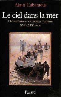 Le Ciel dans la mer : christianisme et civilisation maritime, XVIe-XIXe siècle: siècle