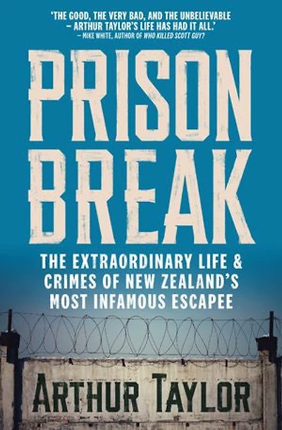 Prison Break: The Extraordinary Life and Crimes of New Zealand's Most Infamous Escapee