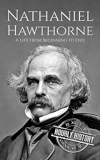 Nathaniel Hawthorne: A Life from Beginning to End: Biographies of American Authors