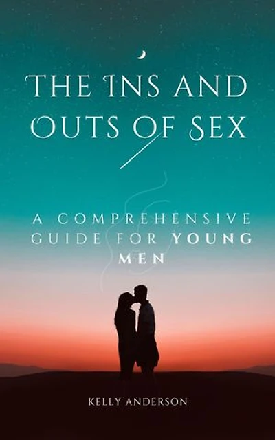 The In and Outs of Sex: A Comprehensive Guide for Young Men