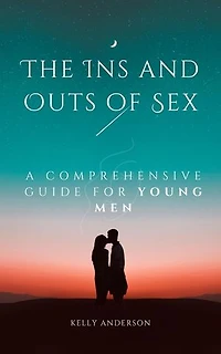 The In and Outs of Sex: A Comprehensive Guide for Young Men