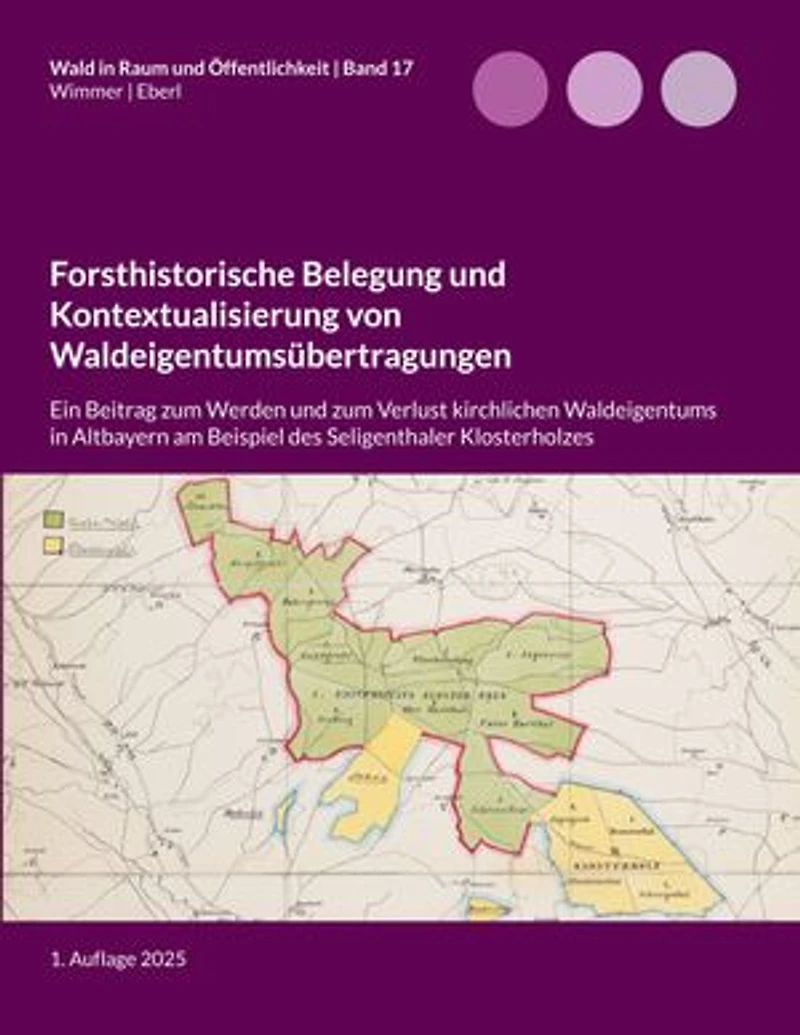 Forsthistorische Belegung und Kontextualisierung von Waldeigentumsübertragungen: Ein Beitrag zum Werden und zum Verlust kirchlichen Waldeigentums in Altbayern am Beispiel des Seligenthaler Klosterholzes
