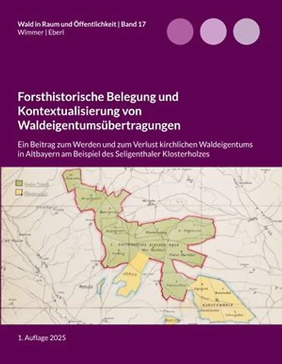 Forsthistorische Belegung und Kontextualisierung von Waldeigentumsübertragungen: Ein Beitrag zum Werden und zum Verlust kirchlichen Waldeigentums in Altbayern am Beispiel des Seligenthaler Klosterholzes