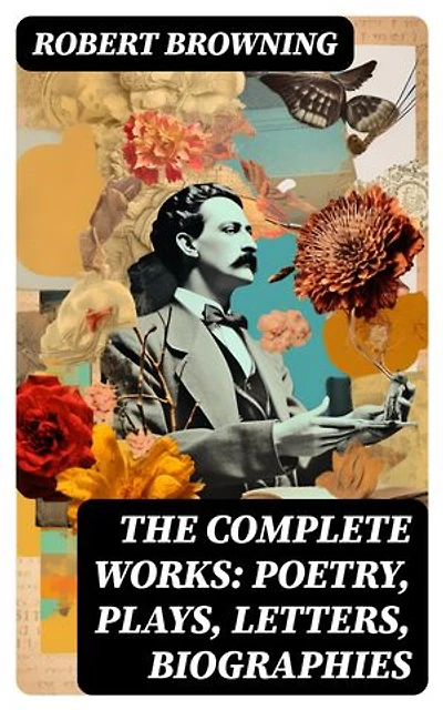 The Complete Works: Poetry, Plays, Letters, Biographies