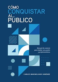 Cómo conquistar al público: Manual de oratoria para hablar con pasión y profesionalismo