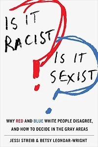Is It Racist? Sexist?: Why Red and Blue White People Disagree, How to Decide the Gray Areas