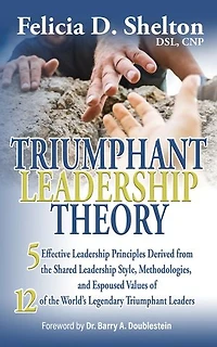 Triumphant Leadership Theory: Five Effective Leadership Principles Derived from the Shared Leadership Style, Methodologies, and Espoused Values of 12 of the World's Legendary Triumphant Leaders