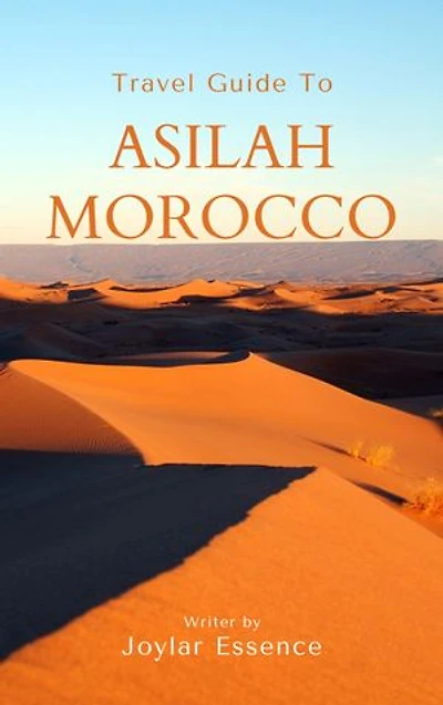 Travel Guide To Asilah, Morocco: Lose Yourself in Timeless Beauty: Where Every Moment is Magic