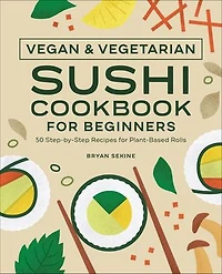 Vegan and Vegetarian Sushi Cookbook for Beginners: 50 Step-by-Step Recipes Plant-Based Rolls
