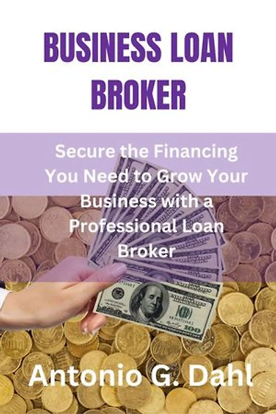 BUSINESS LOAN BROKER: Secure the Financing You Need to Grow Your Business with a Professional Loan Broker
