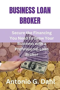BUSINESS LOAN BROKER: Secure the Financing You Need to Grow Your Business with a Professional Loan Broker
