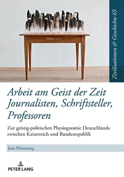 Arbeit am Geist der Zeit: Journalisten, Schriftsteller, Professoren: Zur geistigen Physiognomie Deutschlands zwischen Kaiserreich und Bundesrepublik