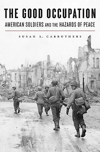 Good Occupation: American Soldiers and the Hazards of Peace
