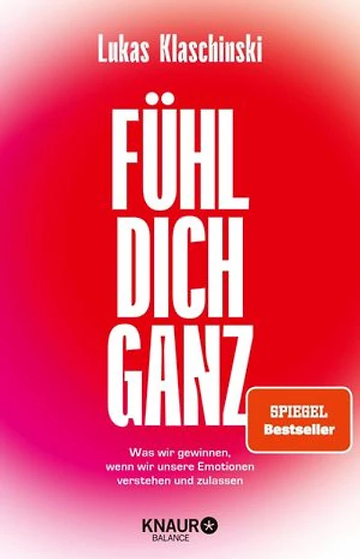 Fühl dich ganz: Was wir gewinnen, wenn wir unsere Emotionen verstehen und zulassen