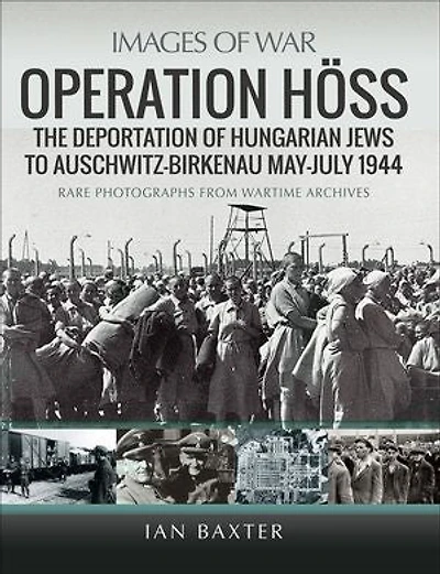 Operation Hoss: The Deportation of Hungarian Jews to Auschwitz, May-July 1944